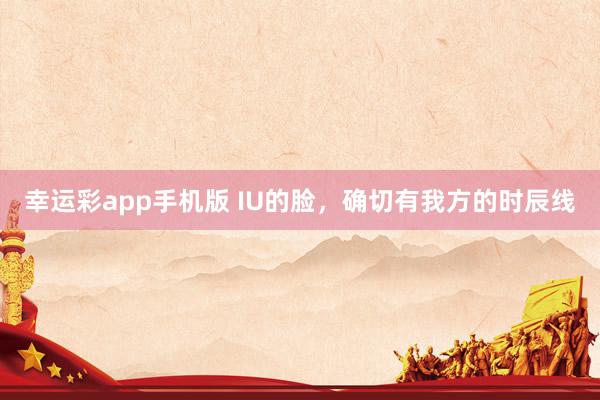 幸运彩app手机版 IU的脸，确切有我方的时辰线