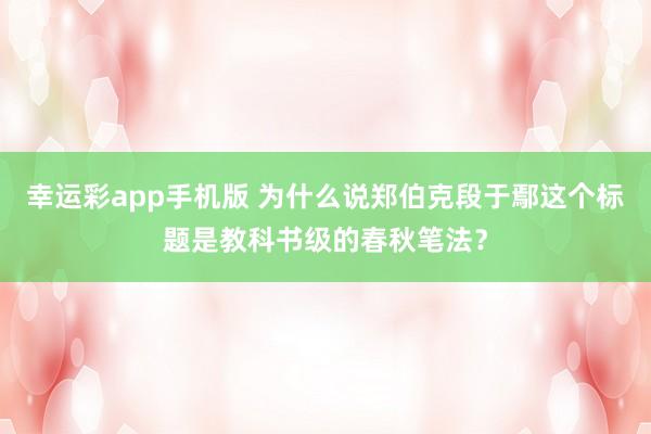 幸运彩app手机版 为什么说郑伯克段于鄢这个标题是教科书级的春秋笔法？