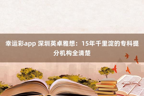幸运彩app 深圳英卓雅想：15年千里淀的专科提分机构全清楚