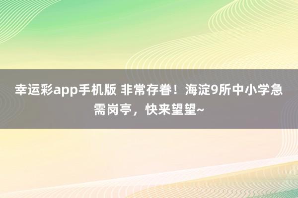 幸运彩app手机版 非常存眷！海淀9所中小学急需岗亭，快来望望~
