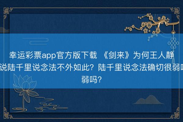 幸运彩票app官方版下载 《剑来》为何王人静春说陆千里说念法不外如此？陆千里说念法确切很弱吗？