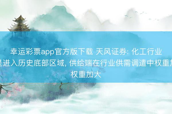 幸运彩票app官方版下载 天风证券: 化工行业仍是进入历史底部区域, 供给端在行业供需调遣中权重加大