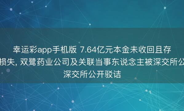 幸运彩app手机版 7.64亿元本金未收回且存在较大损失, 双鹭药业公司及关联当事东说念主被深交所公开驳诘