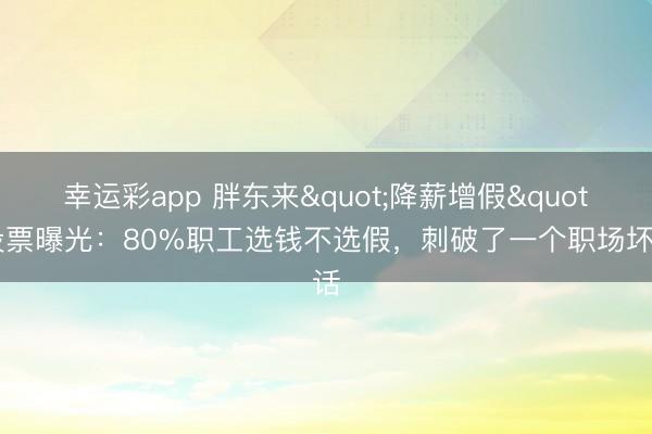 幸运彩app 胖东来"降薪增假"投票曝光：80%职工选钱不选假，刺破了一个职场坏话