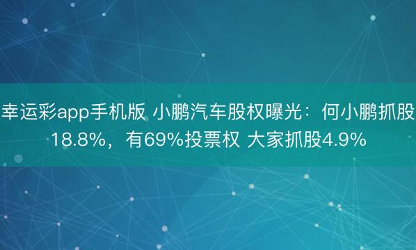幸运彩app手机版 小鹏汽车股权曝光：何小鹏抓股18.8%，有69%投票权 大家抓股4.9%