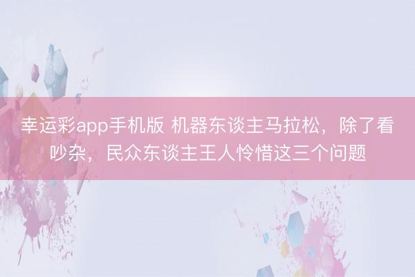幸运彩app手机版 机器东谈主马拉松，除了看吵杂，民众东谈主王人怜惜这三个问题