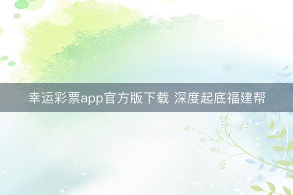 幸运彩票app官方版下载 深度起底福建帮